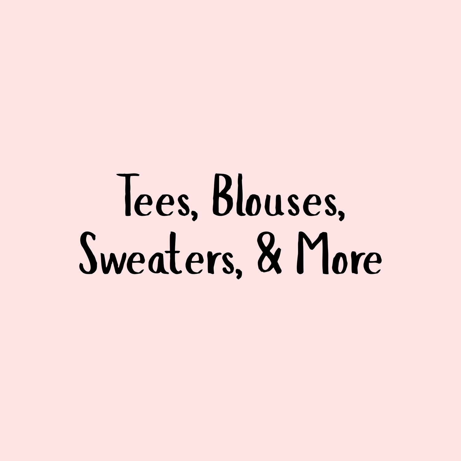 Tees, Blouses, Sweaters, & More
