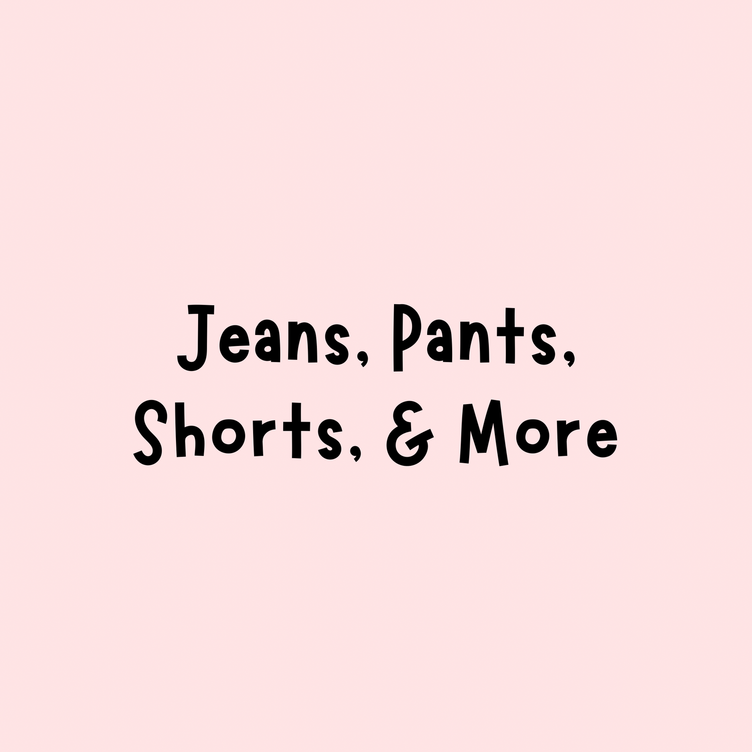 Jeans, Pants, Shorts, & More